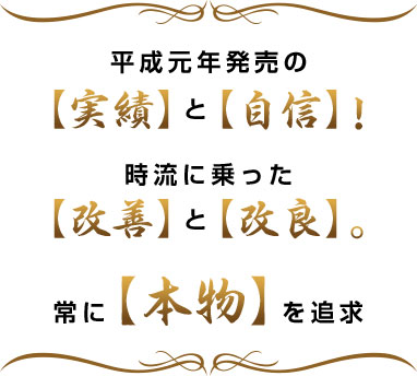 平成元年発売の「実績」と「自信」！時流に乗った「改善」と「改良」。常に「本物」を追求