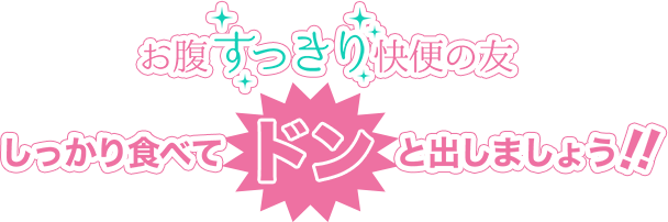 お腹すっきり快便の友　しっかり食べてドンと出しましょう！！